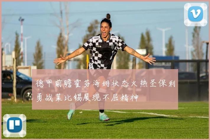 德甲前瞻霍芬海姆状态火热圣保利勇战莱比锡展现不屈精神