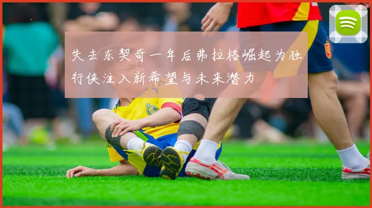 失去东契奇一年后弗拉格崛起为独行侠注入新希望与未来潜力